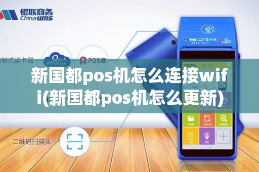 新国都pos机怎么连接wifi(新国都pos机怎么更新)