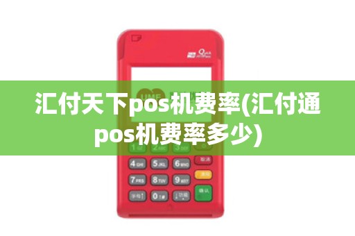 汇付天下pos机费率(汇付通pos机费率多少)