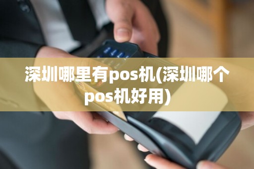 深圳哪里有pos机(深圳哪个pos机好用)