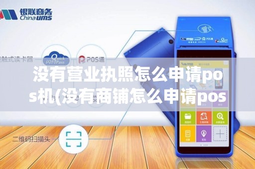 没有营业执照怎么申请pos机(没有商铺怎么申请pos机)