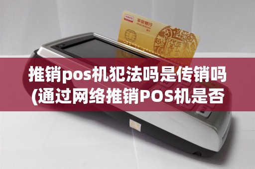 推销pos机犯法吗是传销吗(通过网络推销POS机是否违法)