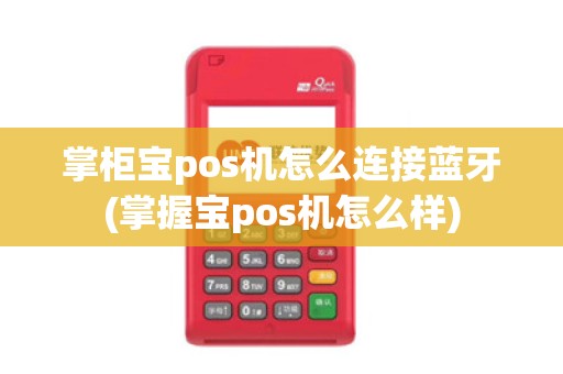 掌柜宝pos机怎么连接蓝牙(掌握宝pos机怎么样)