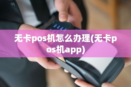 无卡pos机怎么办理(无卡pos机app)