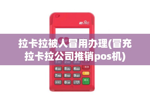 拉卡拉被人冒用办理(冒充拉卡拉公司推销pos机)