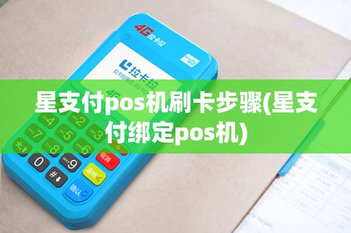 星支付pos机刷卡步骤(星支付绑定pos机)