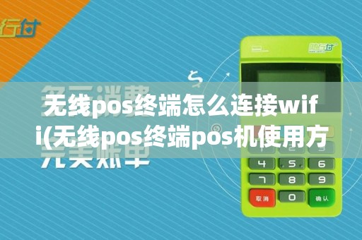无线pos终端怎么连接wifi(无线pos终端pos机使用方法)