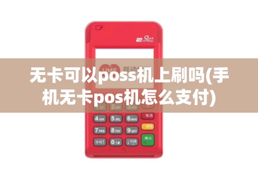 无卡可以poss机上刷吗(手机无卡pos机怎么支付)