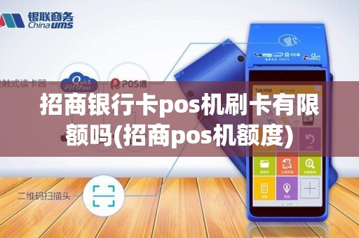 招商银行卡pos机刷卡有限额吗(招商pos机额度)