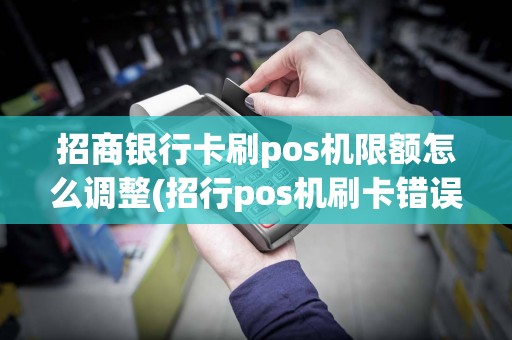 招商银行卡刷pos机限额怎么调整(招行pos机刷卡错误)