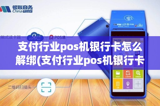 支付行业pos机银行卡怎么解绑(支付行业pos机银行卡)