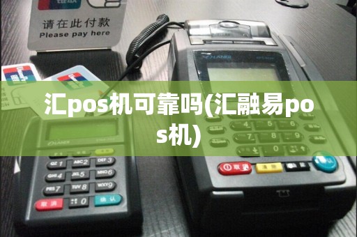 汇pos机可靠吗(汇融易pos机)