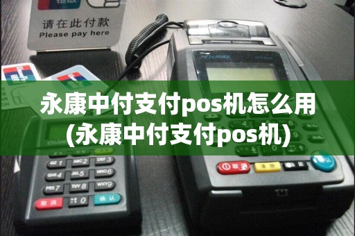 永康中付支付pos机怎么用(永康中付支付pos机)