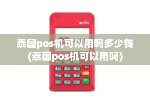 泰国pos机可以用吗多少钱(泰国pos机可以用吗)