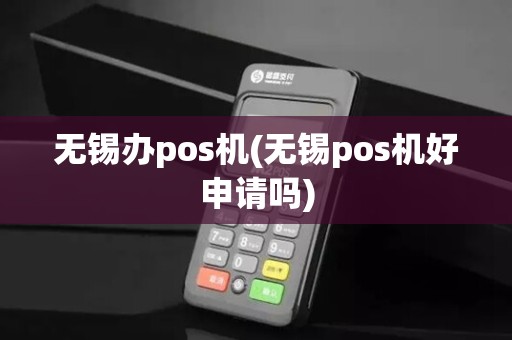无锡办pos机(无锡pos机好申请吗)