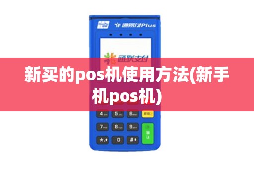 新买的pos机使用方法(新手机pos机)