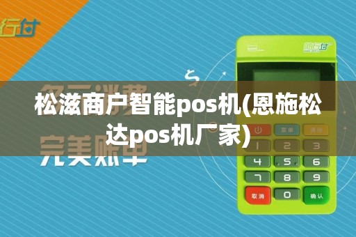 松滋商户智能pos机(恩施松达pos机厂家)