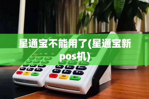 星通宝不能用了(星通宝新pos机)