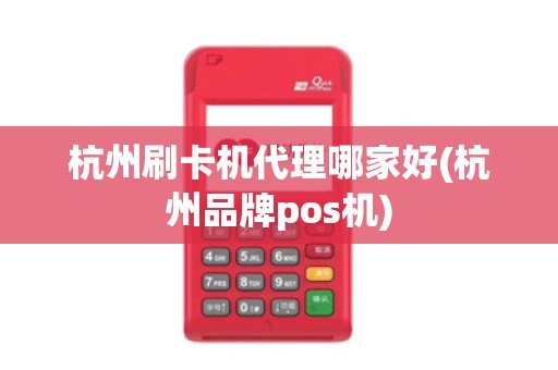 杭州刷卡机代理哪家好(杭州品牌pos机)