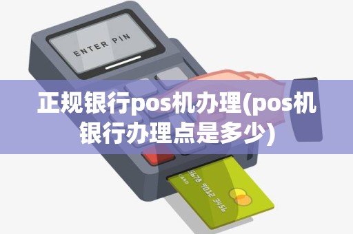 正规银行pos机办理(pos机银行办理点是多少)