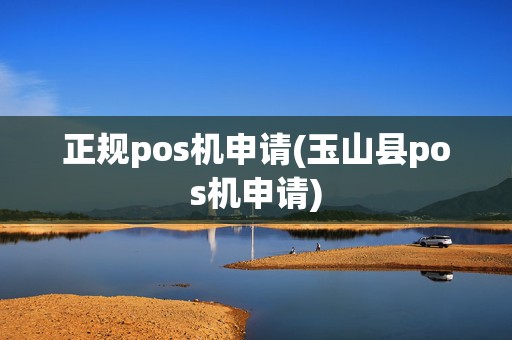 正规pos机申请(玉山县pos机申请)