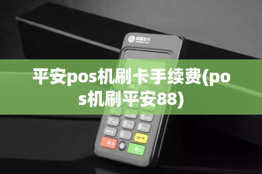 平安pos机刷卡手续费(pos机刷平安88)
