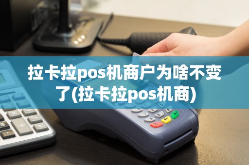 拉卡拉pos机商户为啥不变了(拉卡拉pos机商)