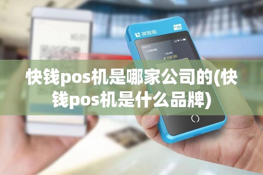 快钱pos机是哪家公司的(快钱pos机是什么品牌)