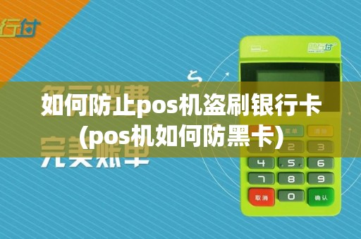 如何防止pos机盗刷银行卡(pos机如何防黑卡)