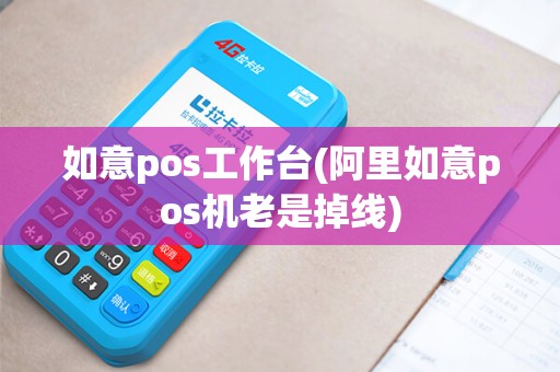 如意pos工作台(阿里如意pos机老是掉线)