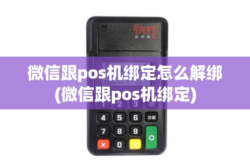 微信跟pos机绑定怎么解绑(微信跟pos机绑定)