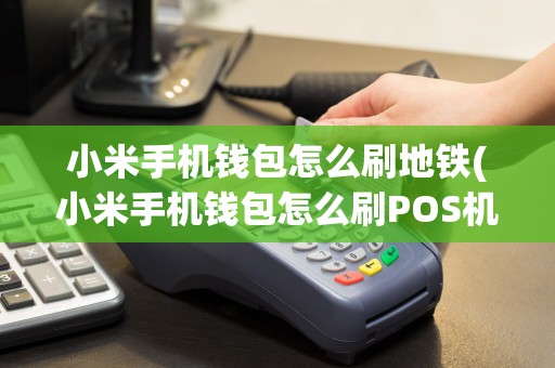 小米手机钱包怎么刷地铁(小米手机钱包怎么刷POS机)