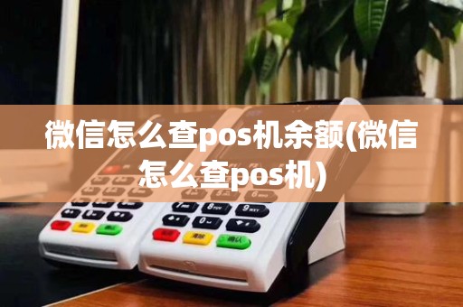 微信怎么查pos机余额(微信怎么查pos机)