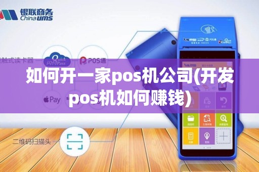 如何开一家pos机公司(开发pos机如何赚钱)