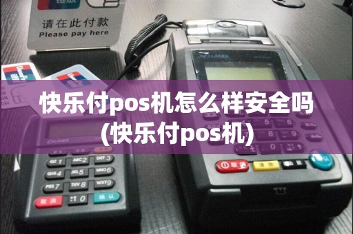 快乐付pos机怎么样安全吗(快乐付pos机)