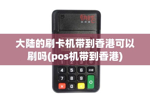 大陆的刷卡机带到香港可以刷吗(pos机带到香港)