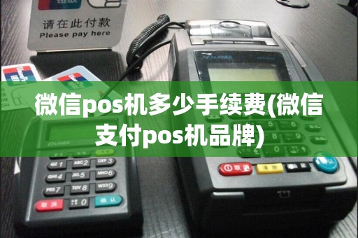 微信pos机多少手续费(微信支付pos机品牌)
