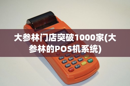 大参林门店突破1000家(大参林的POS机系统)