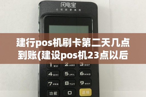 建行pos机刷卡第二天几点到账(建设pos机23点以后刷卡)