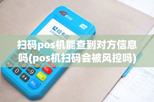 扫码pos机能查到对方信息吗(pos机扫码会被风控吗)