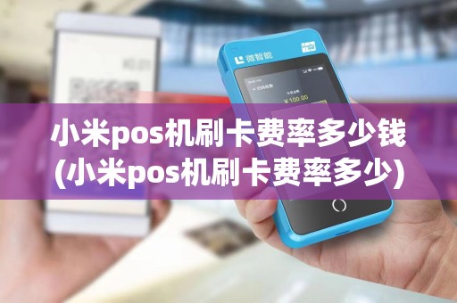 小米pos机刷卡费率多少钱(小米pos机刷卡费率多少)