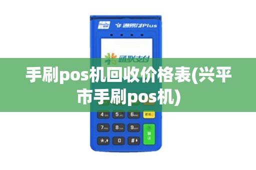 手刷pos机回收价格表(兴平市手刷pos机)