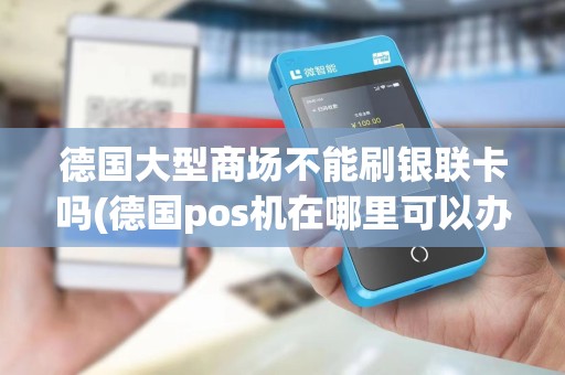 德国大型商场不能刷银联卡吗(德国pos机在哪里可以办理)
