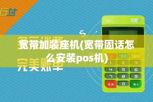 宽带加装座机(宽带固话怎么安装pos机)