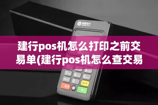 建行pos机怎么打印之前交易单(建行pos机怎么查交易记录)
