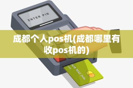 成都个人pos机(成都哪里有收pos机的)