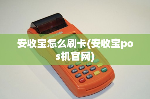 安收宝怎么刷卡(安收宝pos机官网)