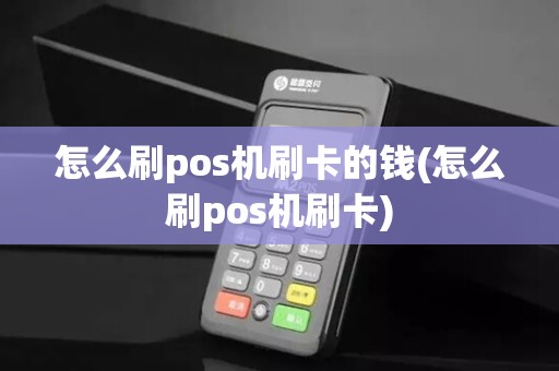 怎么刷pos机刷卡的钱(怎么刷pos机刷卡)