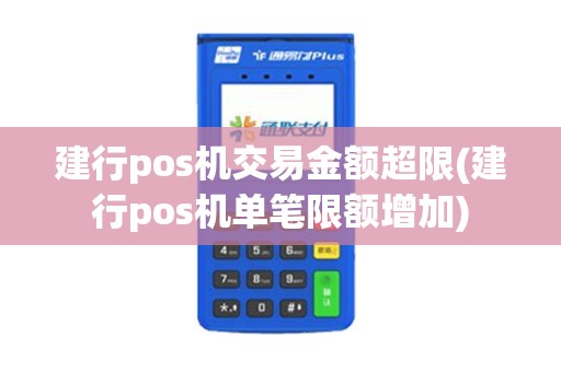 建行pos机交易金额超限(建行pos机单笔限额增加)