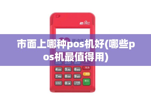 市面上哪种pos机好(哪些pos机最值得用)