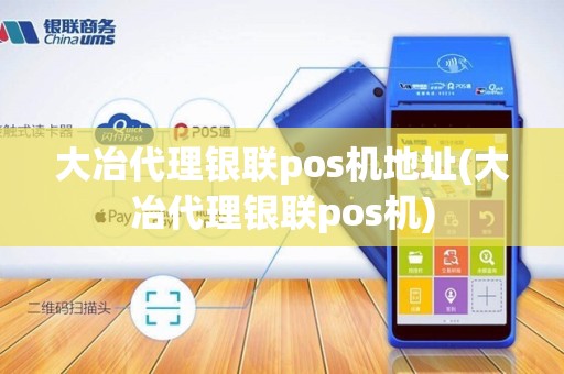 大冶代理银联pos机地址(大冶代理银联pos机)